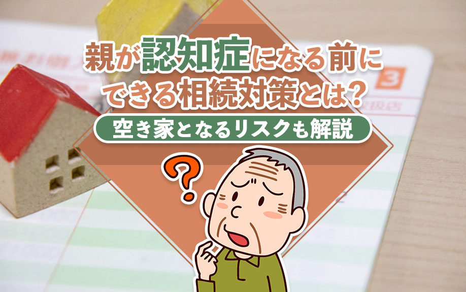 親が認知症になる前にできる相続対策とは？空き家となるリスクも解説の画像