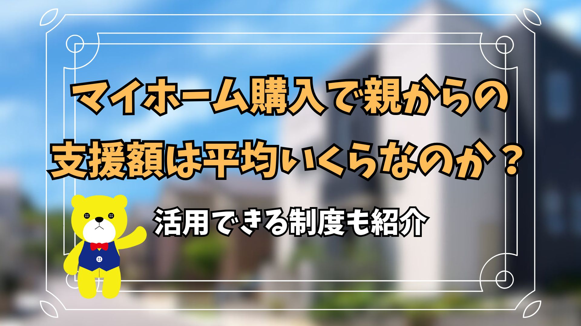 マイホーム購入で親からの支援額は平均いくらなのか？活用できる...の画像
