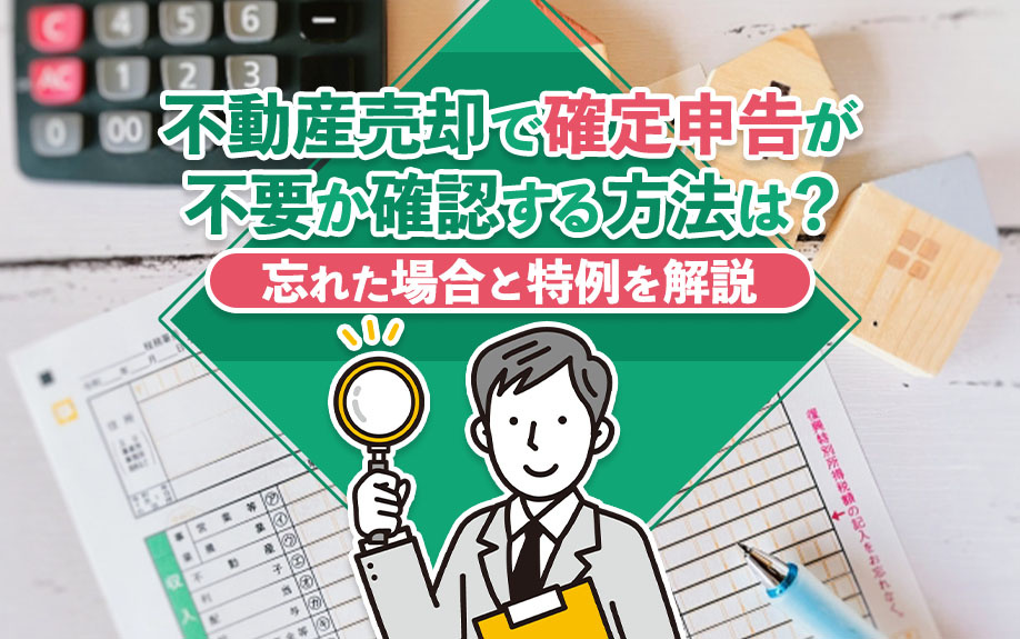 不動産売却で確定申告が不要か確認する方法は？忘れた場合と特例を解説の画像
