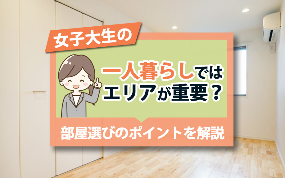 女子大生の一人暮らしではエリアが重要？部屋選びのポイントを解説