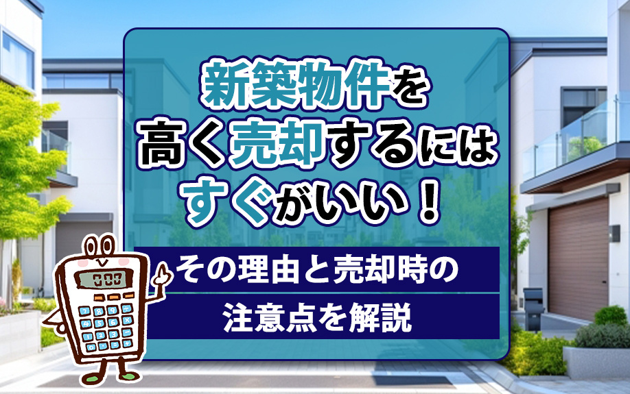 新築物件を高く売却するにはすぐがいい！その理由と売却時の注意点を解説の画像