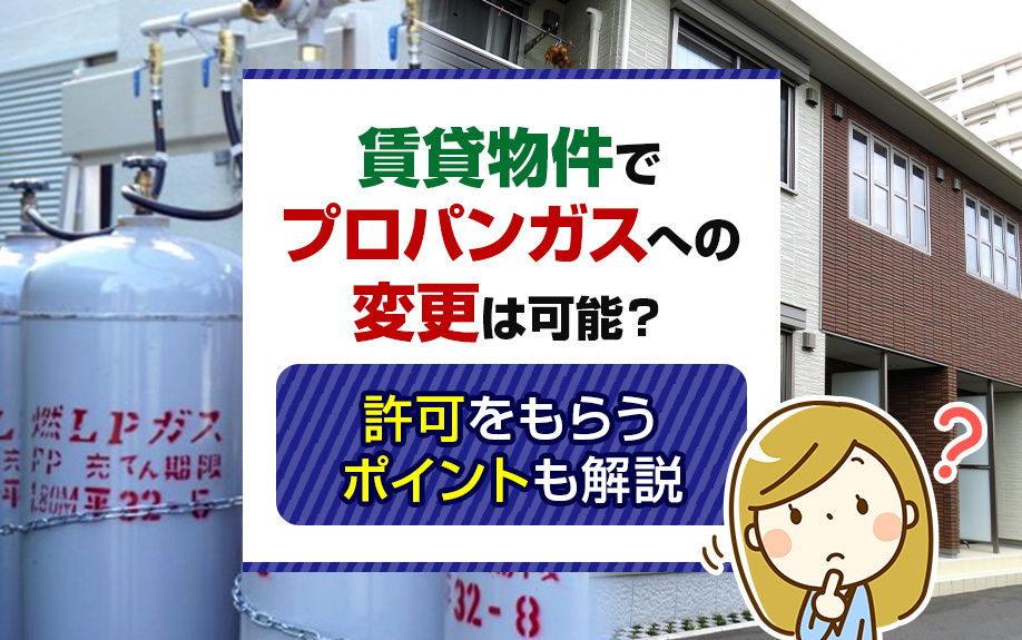賃貸物件でプロパンガスへの変更は可能？許可をもらうポイントも解説の画像