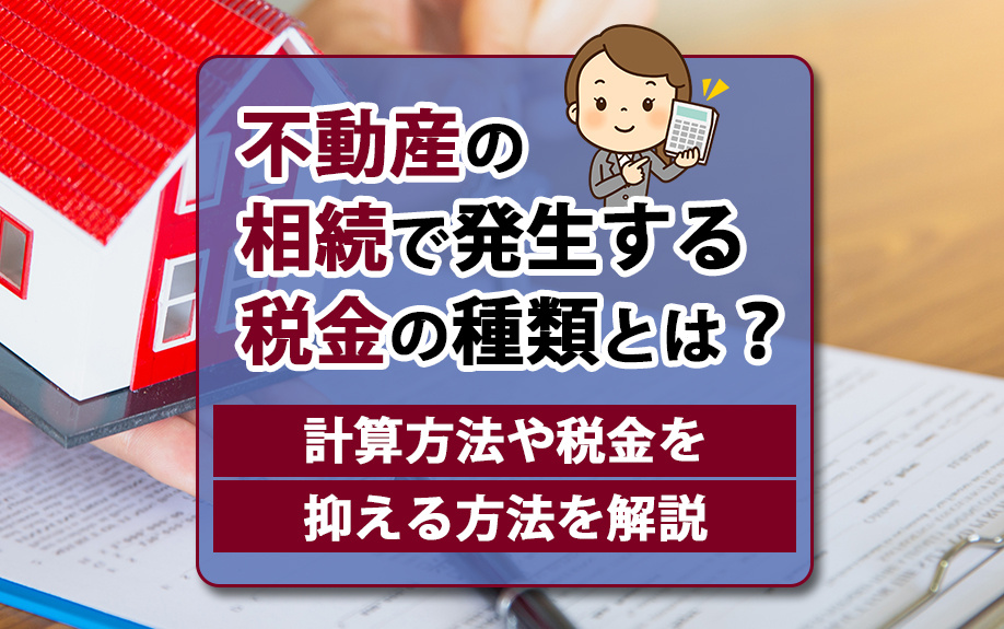 不動産の相続で発生する税金の種類とは？計算方法や税金を抑える方法を解説の画像