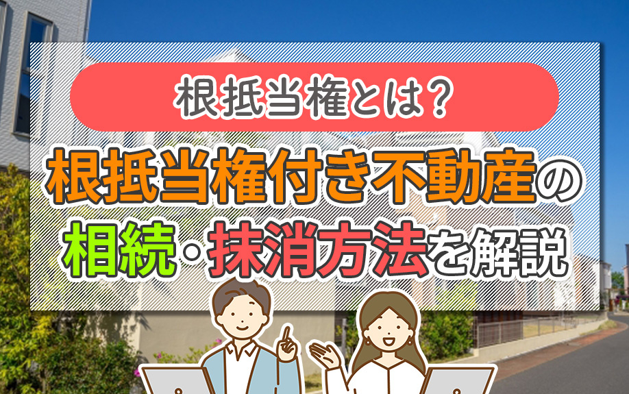 根抵当権とは？根抵当権付き不動産の相続・抹消方法を解説の画像