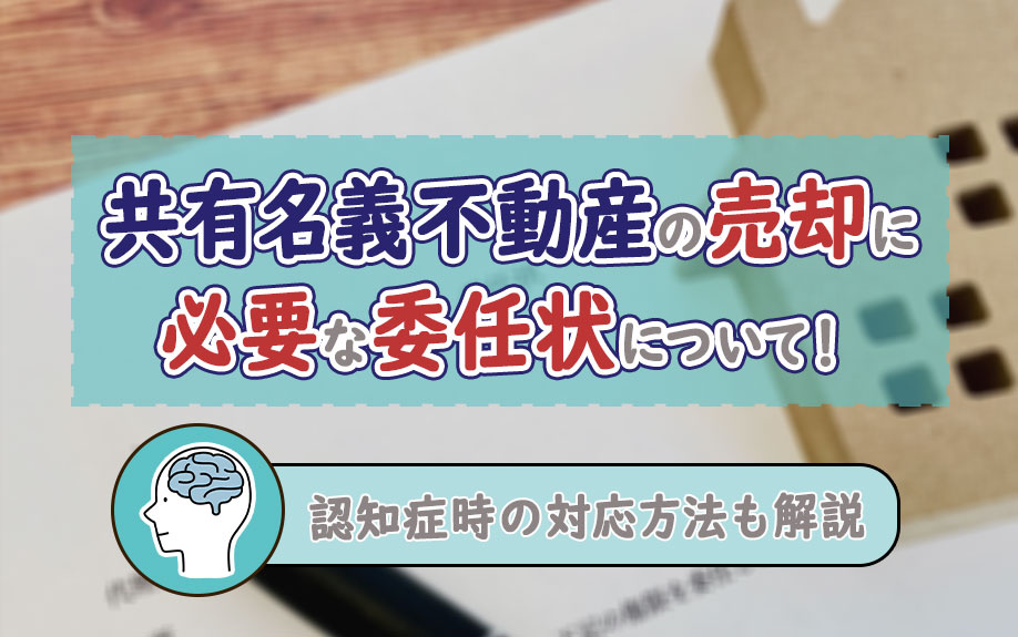 共有名義不動産の売却に必要な委任状について！認知症時の対応方...の画像