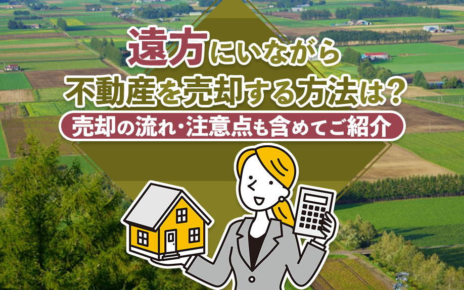遠方にいながら不動産を売却する方法は？売却の流れ・注意点も含めてご紹介の画像