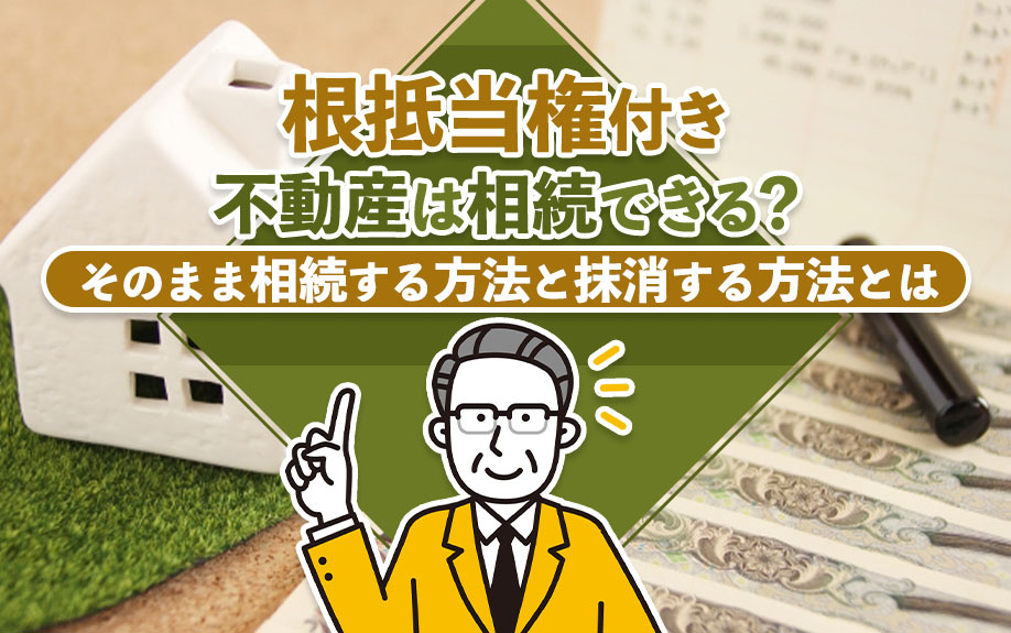 根抵当権付き不動産は相続できる？そのまま相続する方法と抹消する方法とはの画像