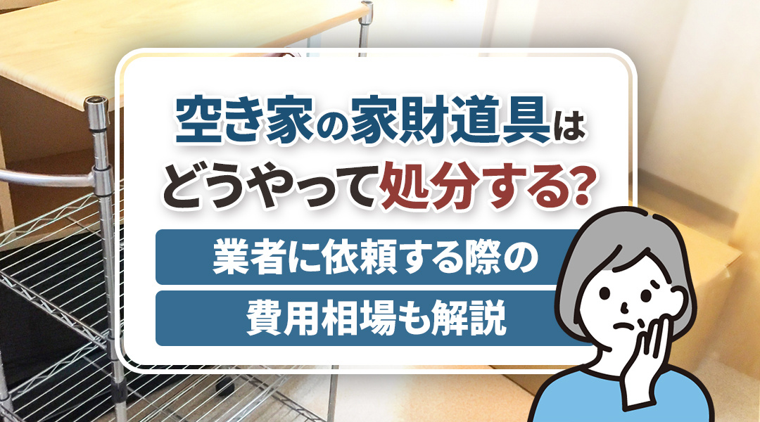 空き家の家財道具はどうやって処分する？業者に依頼する際の費用...の画像