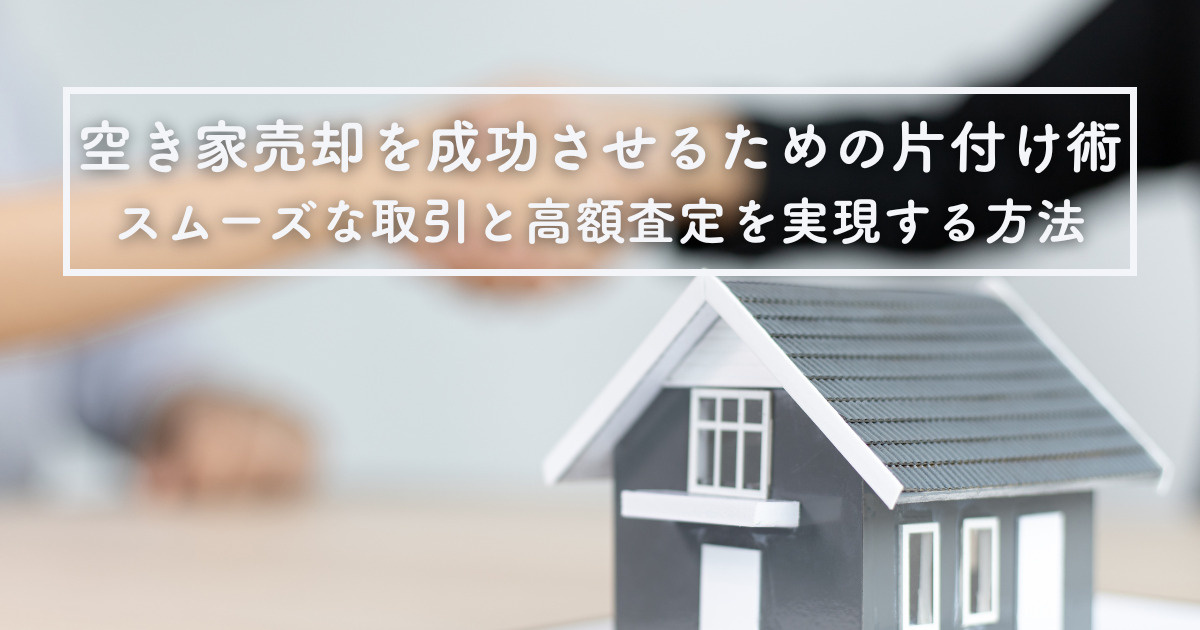 空き家売却を成功させるための片付け術！スムーズな取引と高額査...の画像