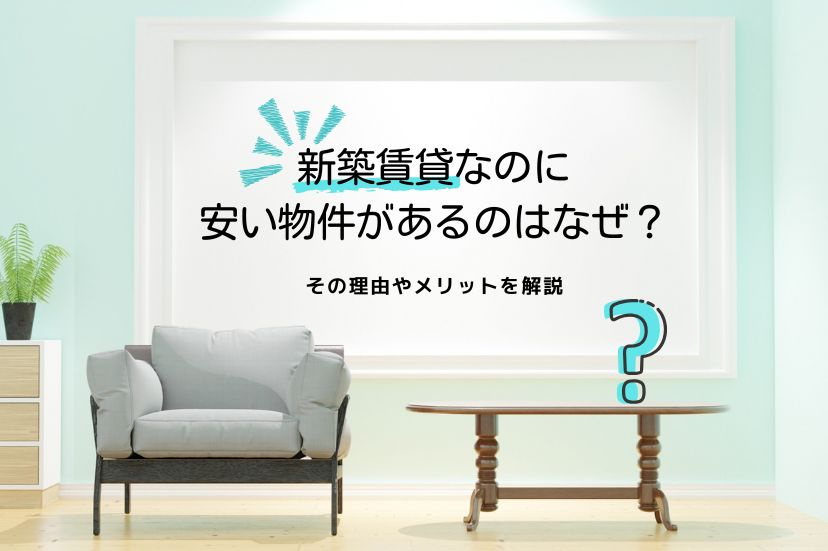 新築賃貸なのに安い物件があるのはなぜ？その理由やメリットを解説