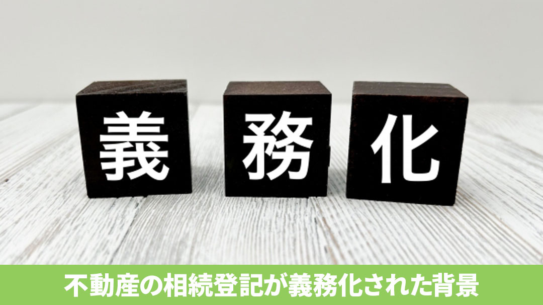 不動産の相続登記が義務化された背景とは？