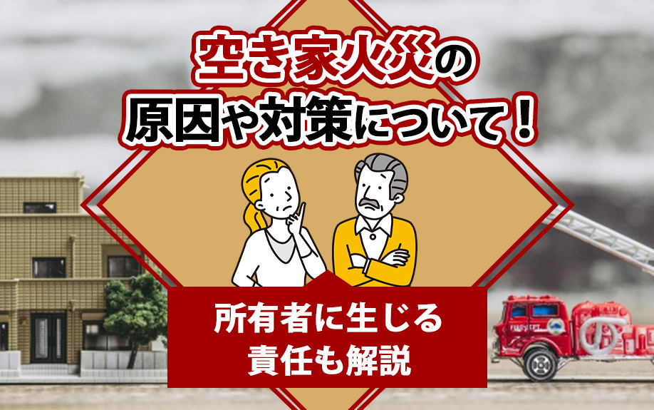 空き家火災の原因や対策について！所有者に生じる責任も解説の画像