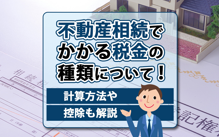 不動産相続でかかる税金の種類について！計算方法や控除も解説の画像