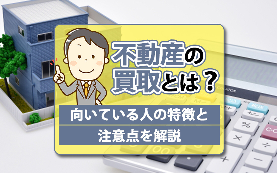 不動産の買取とは？向いている方の特徴と注意点を解説の画像