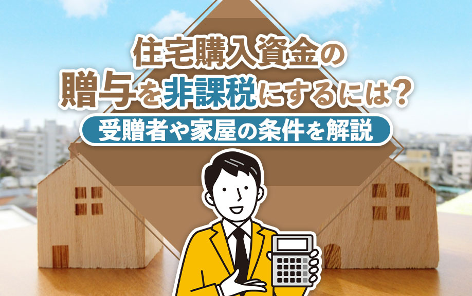 住宅購入資金の贈与を非課税にするには？受贈者や家屋の条件を解説の画像