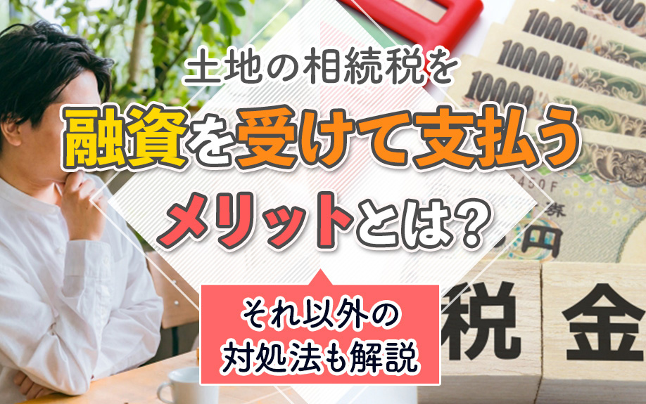 土地の相続税を融資を受けて支払うメリットとは？それ以外の対処...の画像