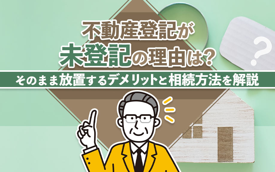 不動産登記が未登記の理由は？そのまま放置するデメリットと相続方法を解説の画像