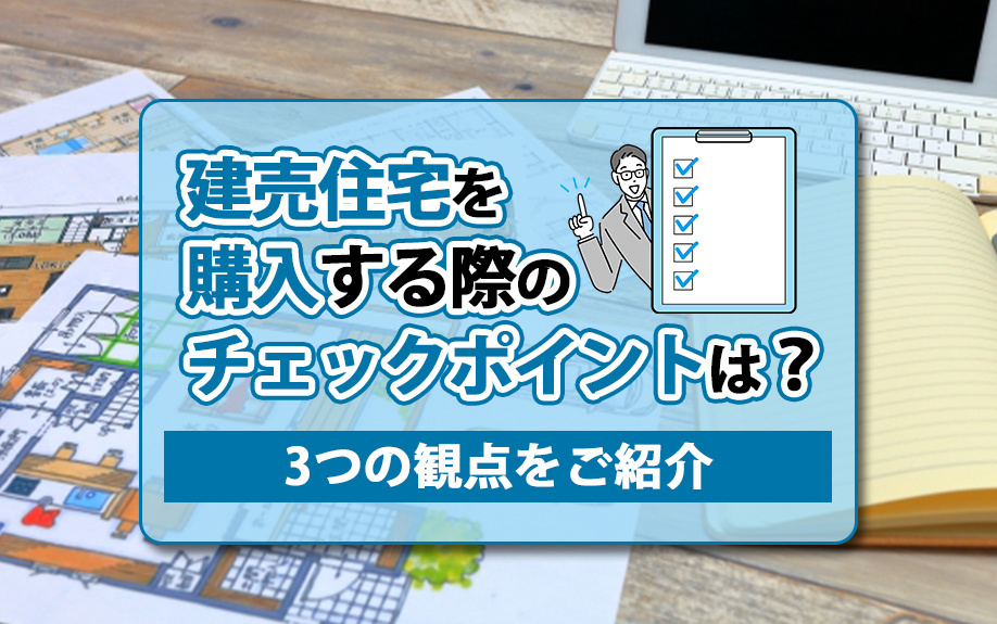 建売住宅を購入する際のチェックポイントは？3つの観点をご紹介...の画像