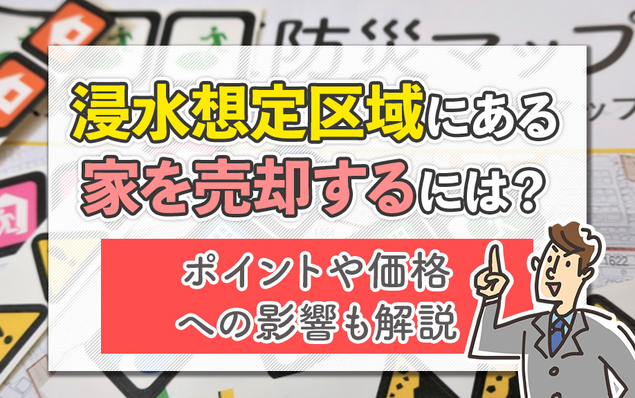 浸水想定区域にある家を売却するには？ポイントや価格への影響も...の画像