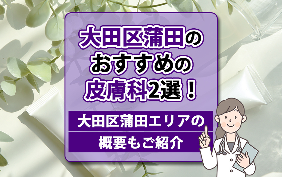 大田区蒲田のおすすめの皮膚科2選！大田区蒲田エリアの概要もご紹介