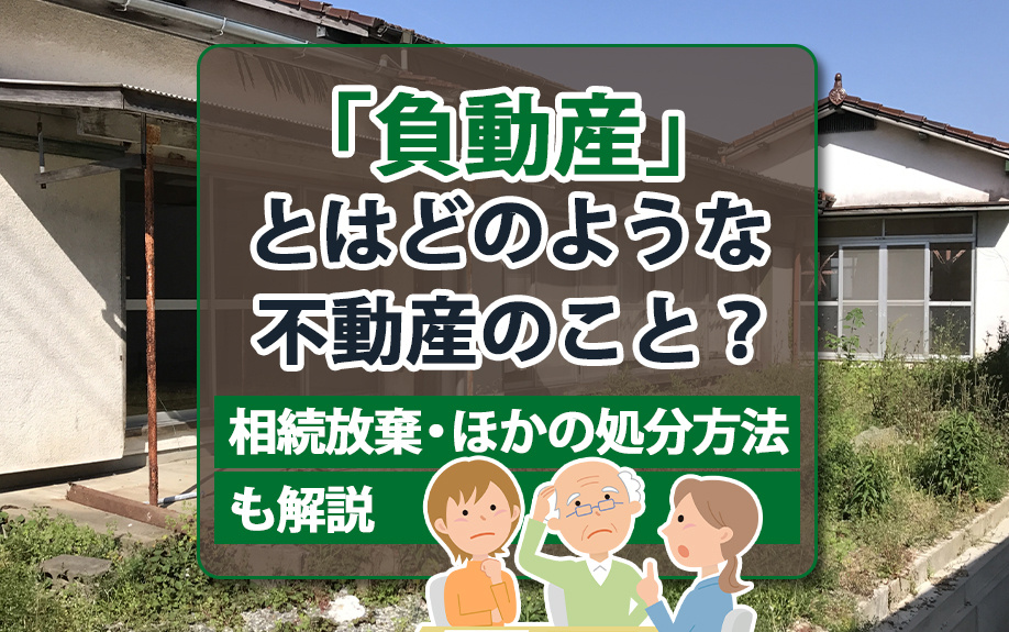 「負動産」とはどのような不動産のこと？相続放棄・ほかの処分方法も解説
