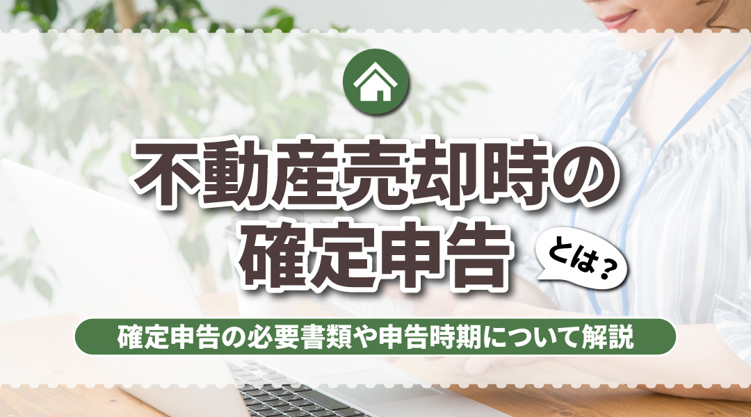 不動産売却時の確定申告とは？確定申告の必要書類や申告時期について解説の画像