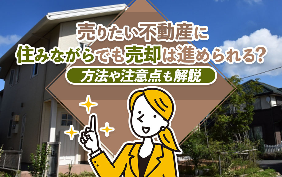 売りたい不動産に住みながらでも売却は進められる？方法や注意点も解説の画像