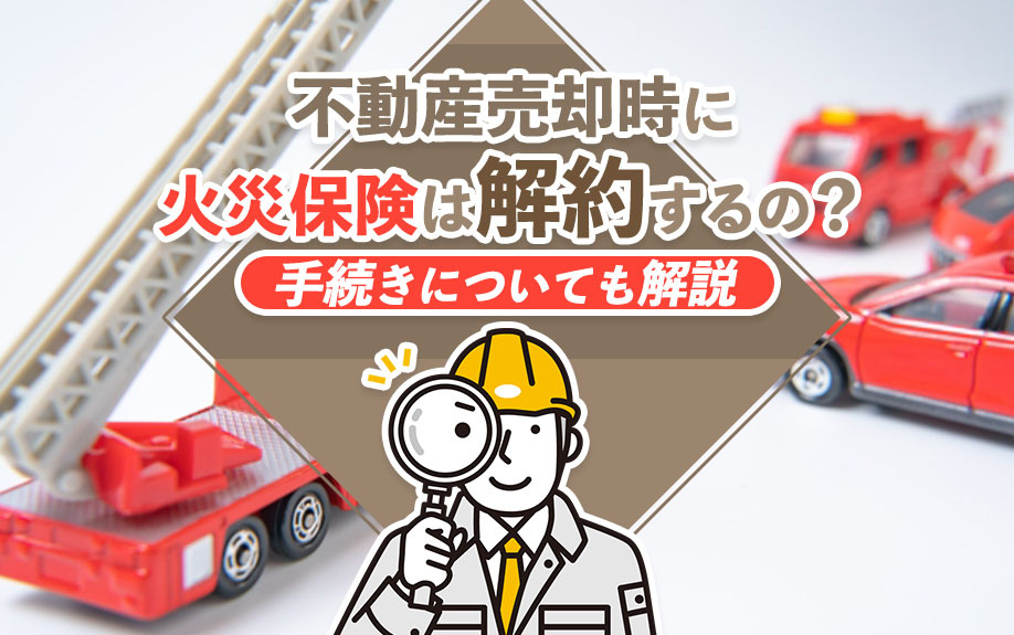 不動産売却時に火災保険は解約するの？手続きについても解説の画像