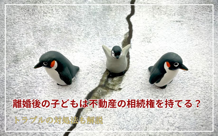 離婚後の子どもは不動産の相続権を持てる？トラブルの対処法も解...の画像