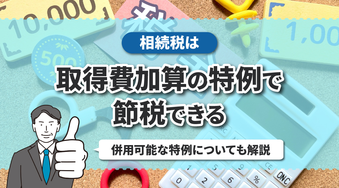 相続税は取得費加算の特例により節税できる！併用可能な特例につ...の画像