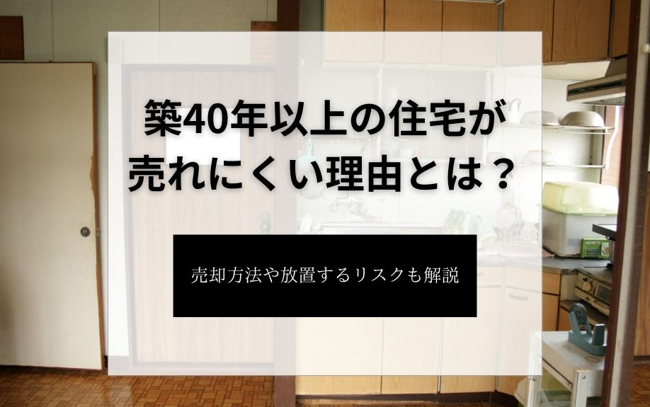 築40年以上の住宅が売れにくい理由とは？売却方法や放置するリ...の画像