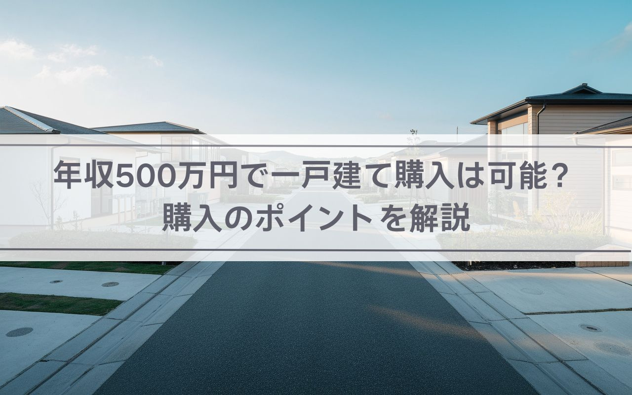 【2025年】年収500万円で一戸建て購入は可能？購入のポイ...の画像