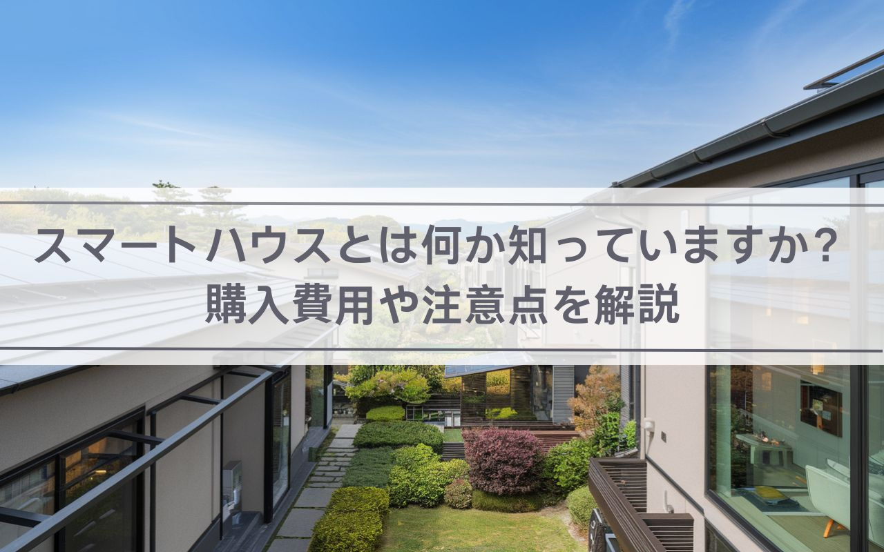 【2025年】スマートハウスとは何か知っていますか？購入費用...の画像