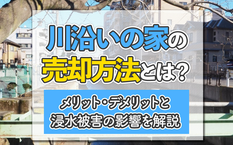 川沿いの家の売却方法とは？メリット・デメリットと浸水被害の影...の画像