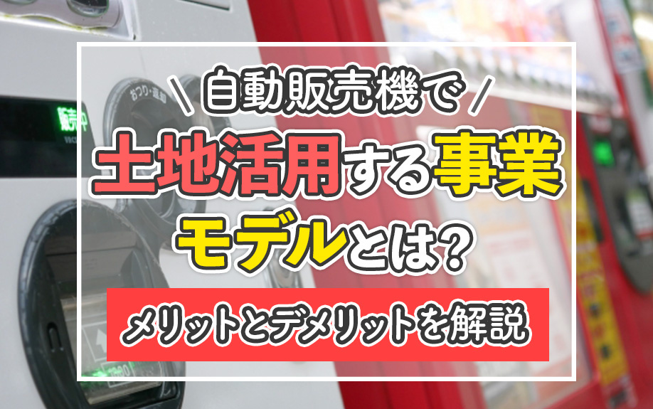 自動販売機で土地活用する事業モデルとは？メリットとデメリット...の画像