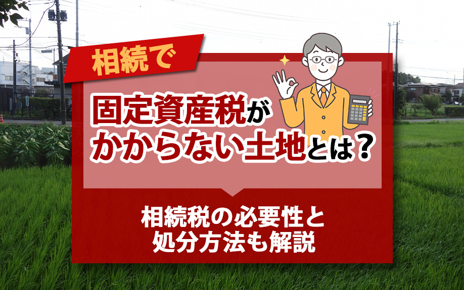 相続で固定資産税がかからない土地とは？相続税の必要性と処分方...の画像