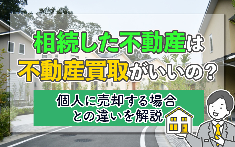 相続した不動産は不動産買取がいいの？個人に売却する場合との違...の画像