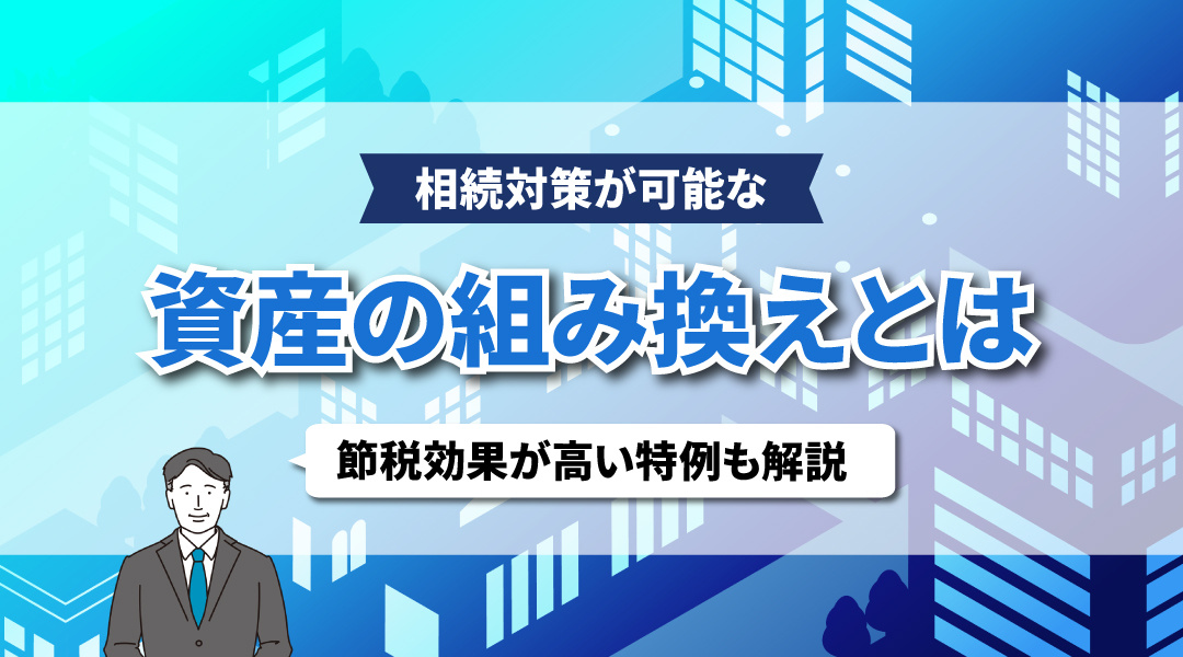 相続対策が可能な資産の組み換えとは？節税効果が高い特例も解説...の画像