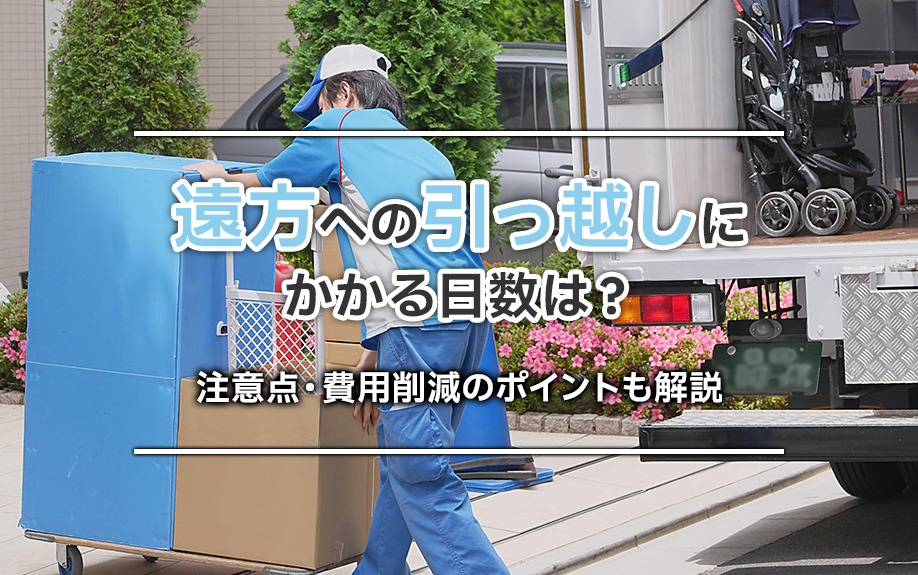 遠方への引っ越しにかかる日数は？注意点・費用削減のポイントも...の画像