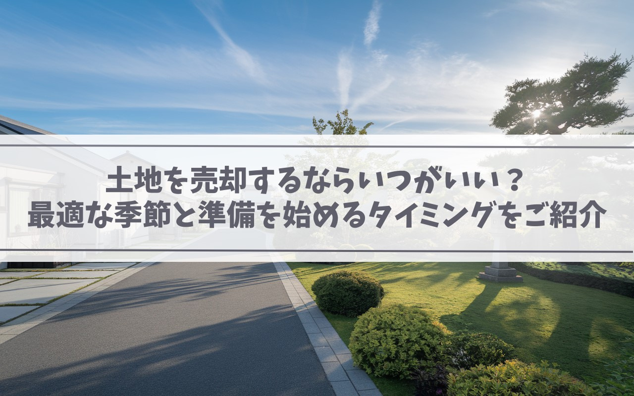 【2025年】土地を売却するならいつがいい？最適な季節と準備...の画像