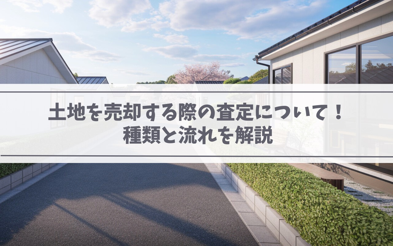 【2025年】土地を売却する際の査定について！種類と流れを解...の画像