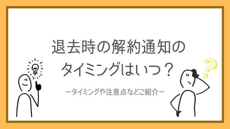 退去時の解約通知タイミングはいつが良い？注意点や流れをご紹介...の画像