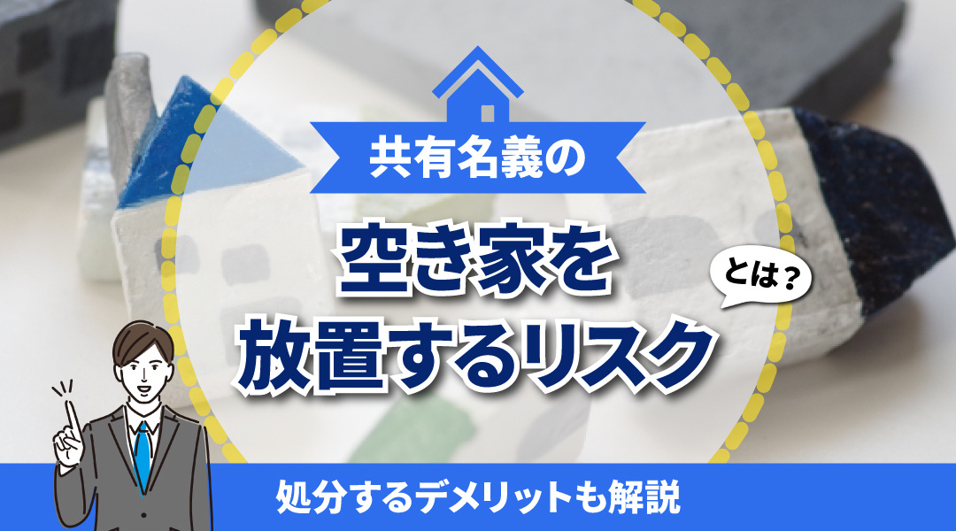 共有名義の空き家を放置するリスクは？処分するデメリットも解説...の画像