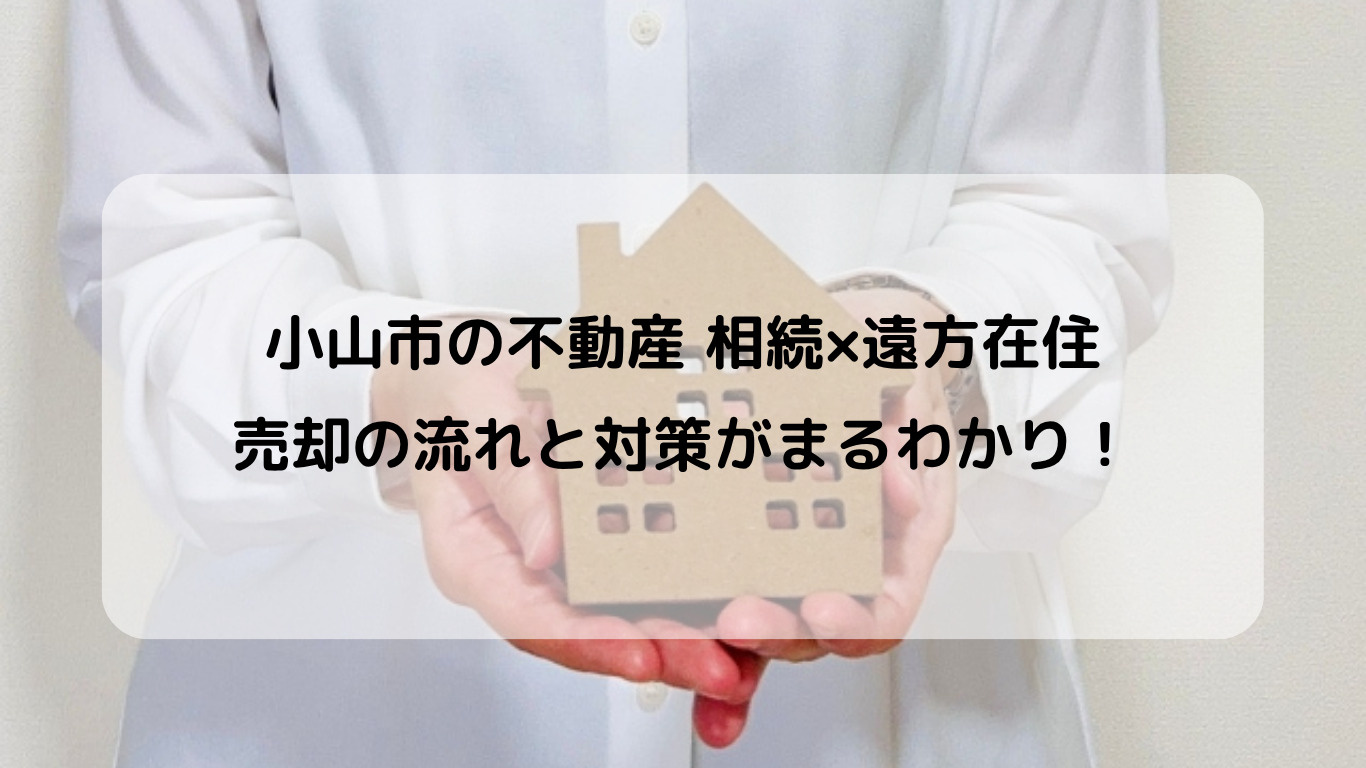小山市の不動産相続や遠方からの売却はどうする？首都圏在住者向...の画像