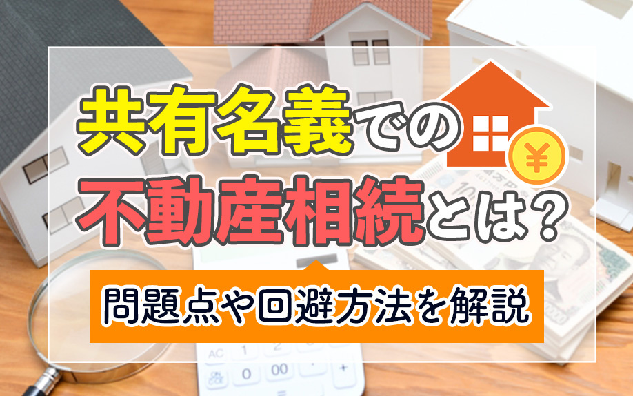 共有名義での不動産相続とは？問題点や回避方法を解説の画像