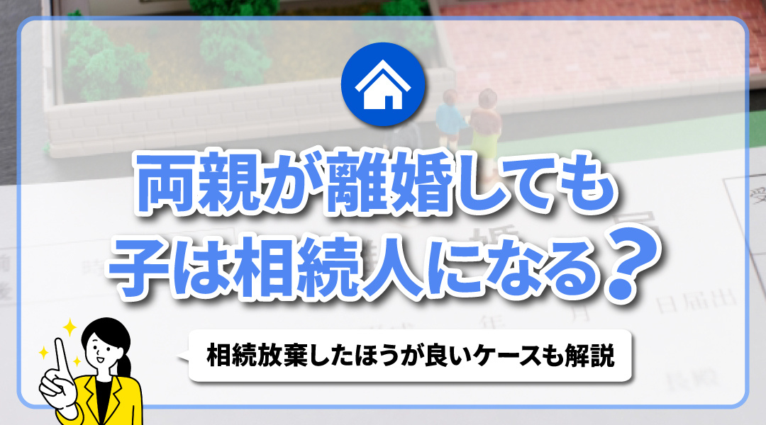 両親が離婚しても子は相続人になる？相続放棄したほうが良いケー...の画像