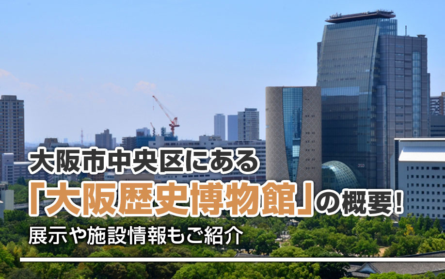 大阪市中央区にある「大阪歴史博物館」の概要！展示や施設情報も...の画像