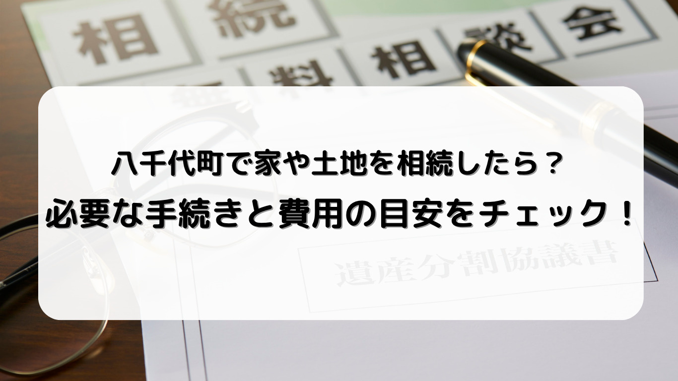 八千代町で不動産を相続したら？手続き・費用・登記のポイントを...の画像