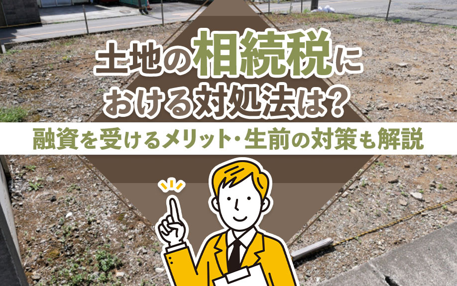 土地の相続税における対処法は？融資を受けるメリット・生前の対...の画像
