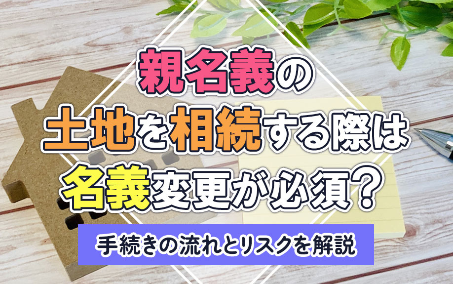 親名義の土地を相続する際は名義変更が必須？手続きの流れとリス...の画像